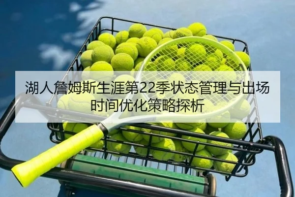 湖人詹姆斯生涯第22季状态管理与出场时间优化策略探析