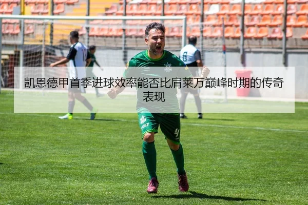 凯恩德甲首季进球效率能否比肩莱万巅峰时期的传奇表现