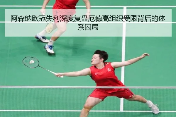 阿森纳欧冠失利深度复盘厄德高组织受限背后的体系困局