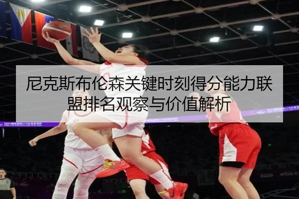 尼克斯布伦森关键时刻得分能力联盟排名观察与价值解析