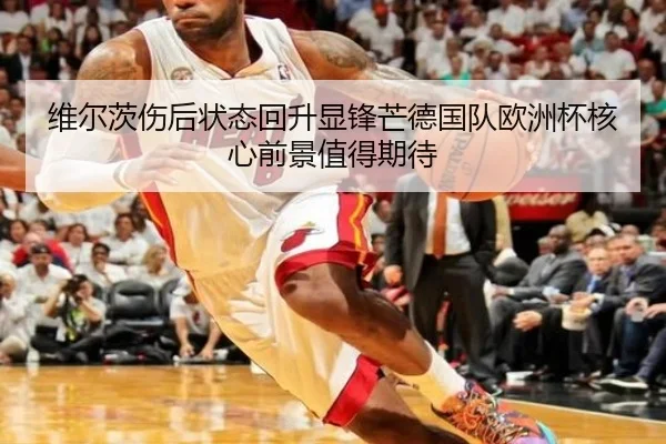 维尔茨伤后状态回升显锋芒德国队欧洲杯核心前景值得期待