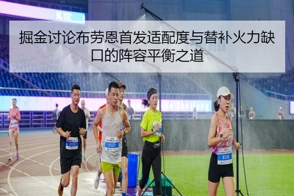 掘金讨论布劳恩首发适配度与替补火力缺口的阵容平衡之道