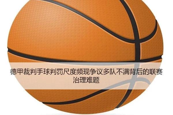 德甲裁判手球判罚尺度频现争议多队不满背后的联赛治理难题